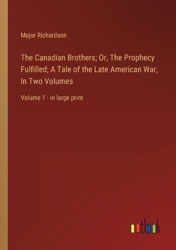 The Canadian Brothers; Or, The Prophecy Fulfilled; A Tale of the Late American War, In Two Volumes