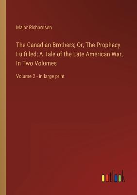 The Canadian Brothers; Or, The Prophecy Fulfilled; A Tale of the Late American War, In Two Volumes