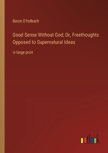 Good Sense Without God; Or, Freethoughts Opposed to Supernatural Ideas