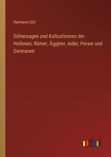 Göttersagen und Kultusformen der Hellenen, Römer, Ägypter, Inder, Perser und Germanen