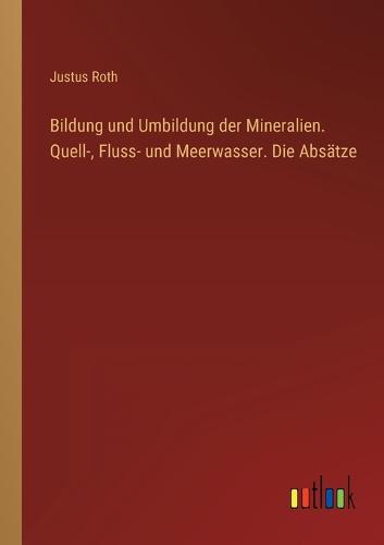 Bildung und Umbildung der Mineralien. Quell-, Fluss- und Meerwasser. Die Absätze