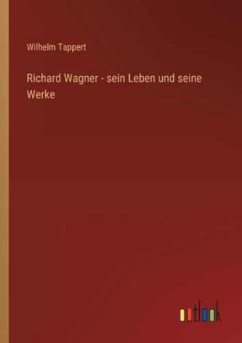 Richard Wagner - sein Leben und seine Werke