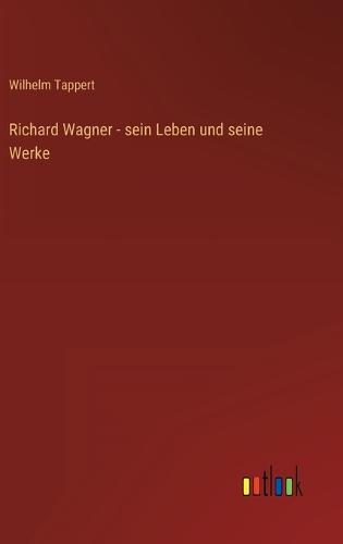 Richard Wagner - sein Leben und seine Werke
