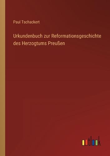 Urkundenbuch zur Reformationsgeschichte des Herzogtums Preußen