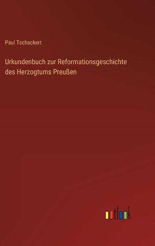 Urkundenbuch zur Reformationsgeschichte des Herzogtums Preußen