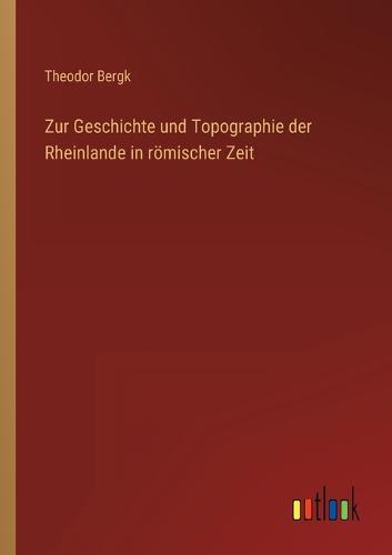 Zur Geschichte und Topographie der Rheinlande in römischer Zeit