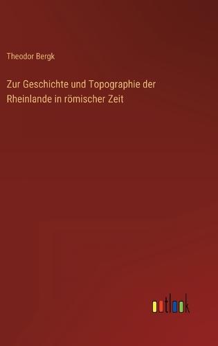 Zur Geschichte und Topographie der Rheinlande in römischer Zeit