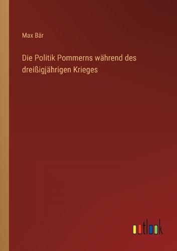 Die Politik Pommerns während des dreißigjährigen Krieges