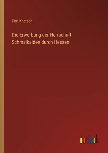 Die Erwerbung der Herrschaft Schmalkalden durch Hessen
