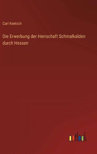 Die Erwerbung der Herrschaft Schmalkalden durch Hessen