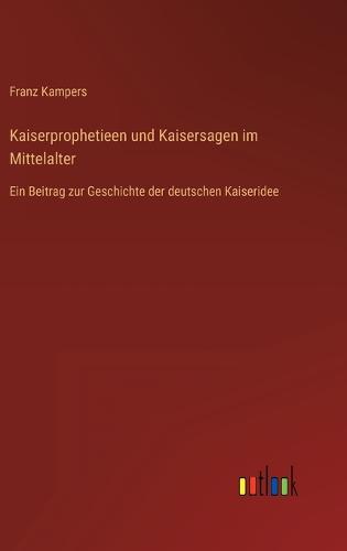 Kaiserprophetieen und Kaisersagen im Mittelalter