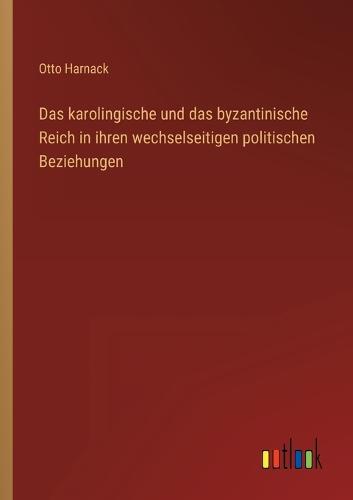 Das karolingische und das byzantinische Reich in ihren wechselseitigen politischen Beziehungen