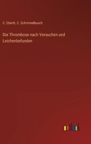 Die Thrombose nach Versuchen und Leichenbefunden