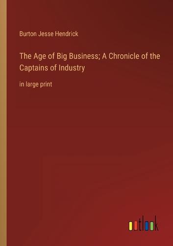 The Age of Big Business; A Chronicle of the Captains of Industry