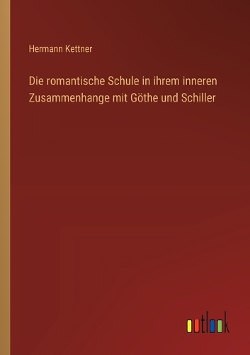 Die romantische Schule in ihrem inneren Zusammenhange mit Göthe und Schiller