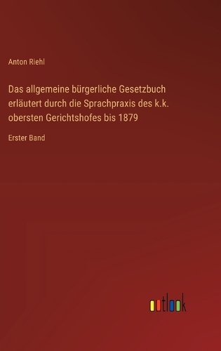Das allgemeine bürgerliche Gesetzbuch erläutert durch die Sprachpraxis des k.k. obersten Gerichtshofes bis 1879
