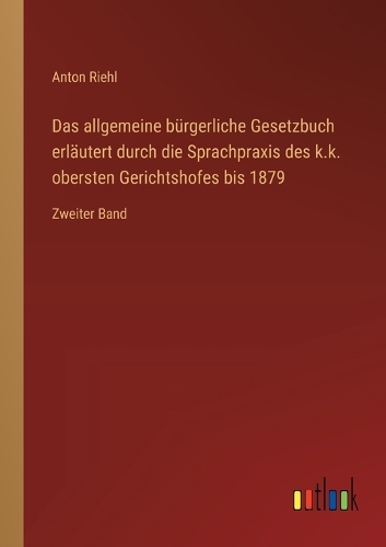 Das allgemeine bürgerliche Gesetzbuch erläutert durch die Sprachpraxis des k.k. obersten Gerichtshofes bis 1879