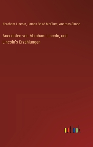 Anecdoten von Abraham Lincoln, und Lincoln's Erzählungen