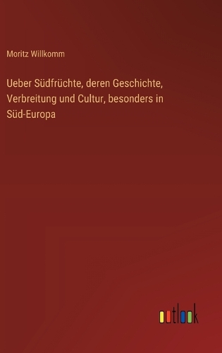 Ueber Südfrüchte, deren Geschichte, Verbreitung und Cultur, besonders in Süd-Europa