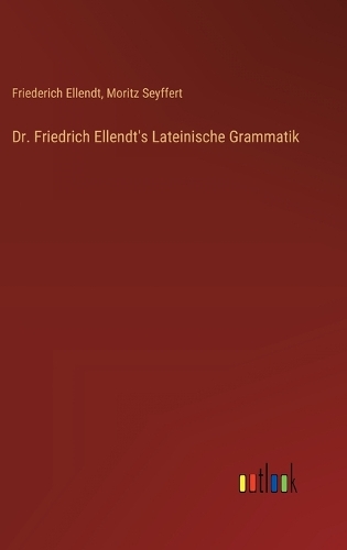 Dr. Friedrich Ellendt's Lateinische Grammatik