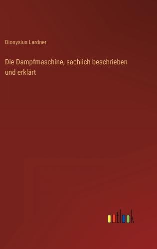 Die Dampfmaschine, sachlich beschrieben und erklärt