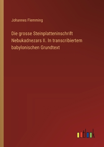 Die grosse Steinplatteninschrift Nebukadnezars II. In transcribiertem babylonischen Grundtext