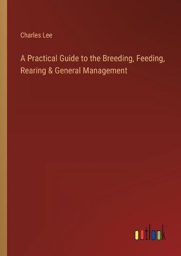 A Practical Guide to the Breeding, Feeding, Rearing & General Management