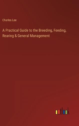 A Practical Guide to the Breeding, Feeding, Rearing & General Management
