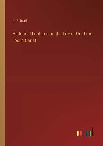 Historical Lectures on the Life of Our Lord Jesus Christ