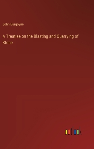A Treatise on the Blasting and Quarrying of Stone