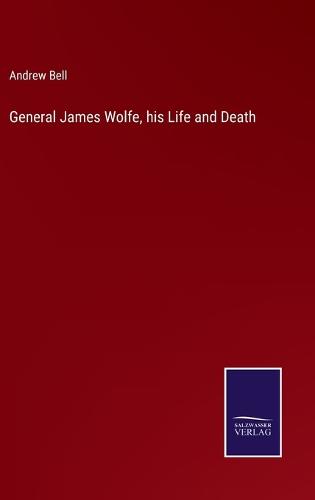 General James Wolfe, his Life and Death