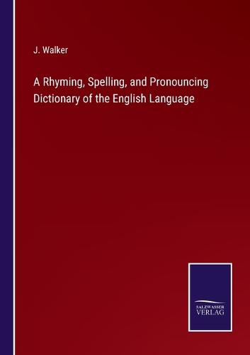 A Rhyming, Spelling, and Pronouncing Dictionary of the English Language