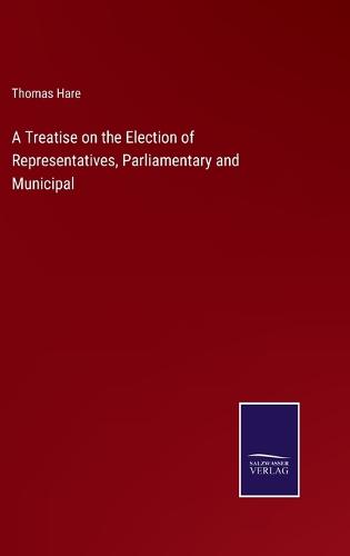 A Treatise on the Election of Representatives, Parliamentary and Municipal