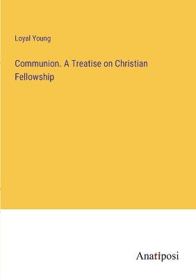 Communion. A Treatise on Christian Fellowship