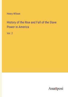 History of the Rise and Fall of the Slave Power in America