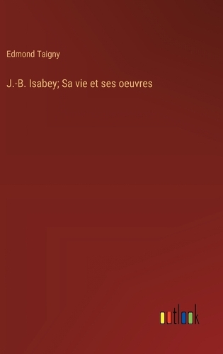 J.-B. Isabey; Sa vie et ses oeuvres