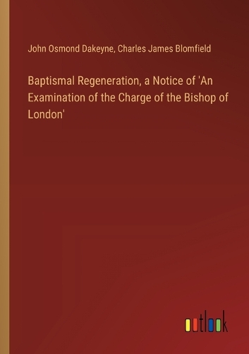 Baptismal Regeneration, a Notice of 'An Examination of the Charge of the Bishop of London'