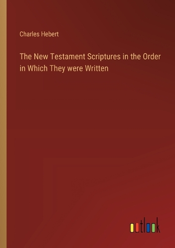 The New Testament Scriptures in the Order in Which They were Written
