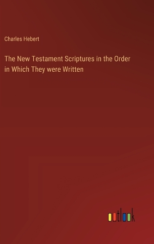 The New Testament Scriptures in the Order in Which They were Written