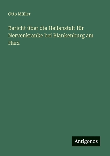 Bericht über die Heilanstalt für Nervenkranke bei Blankenburg am Harz