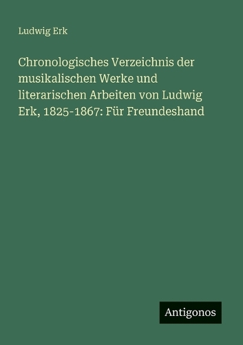 Chronologisches Verzeichnis der musikalischen Werke und literarischen Arbeiten von Ludwig Erk, 1825-1867