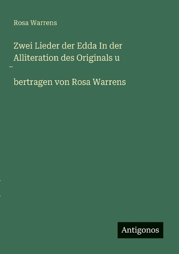 Zwei Lieder der Edda In der Alliteration des Originals u ̈bertragen von Rosa Warrens