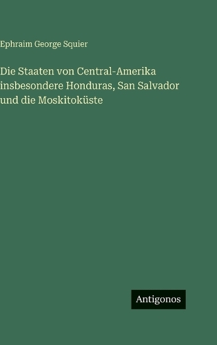 Die Staaten von Central-Amerika insbesondere Honduras, San Salvador und die Moskitoküste