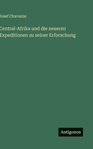Central-Afrika und die neueren Expeditionen zu seiner Erforschung