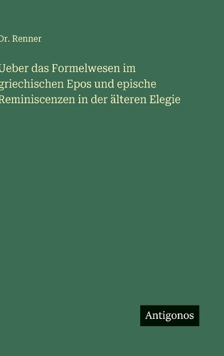 Ueber das Formelwesen im griechischen Epos und epische Reminiscenzen in der älteren Elegie