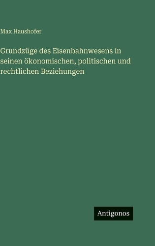 Grundzüge des Eisenbahnwesens in seinen ökonomischen, politischen und rechtlichen Beziehungen
