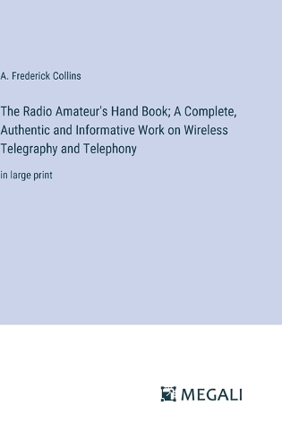 The Radio Amateur's Hand Book; A Complete, Authentic and Informative Work on Wireless Telegraphy and Telephony