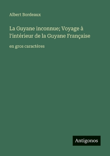 La Guyane inconnue; Voyage à l'intérieur de la Guyane Française