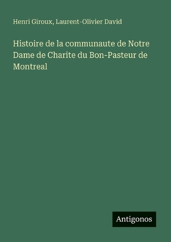 Histoire de la communaute de Notre Dame de Charite du Bon-Pasteur de Montreal