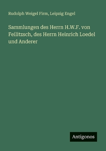 Sammlungen des Herrn H.W.F. von Feilitzsch, des Herrn Heinrich Loedel und Anderer